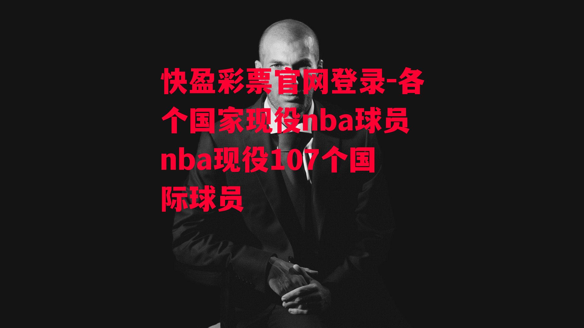 各个国家现役nba球员nba现役107个国际球员